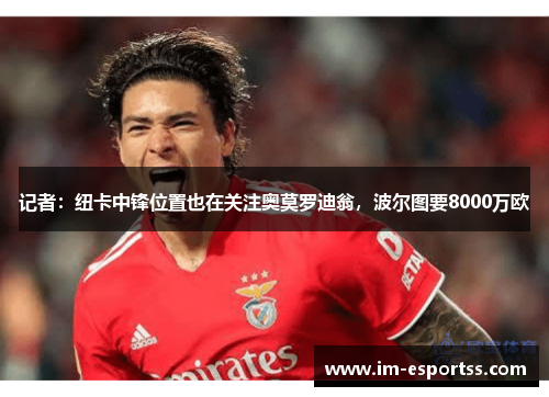 记者：纽卡中锋位置也在关注奥莫罗迪翁，波尔图要8000万欧